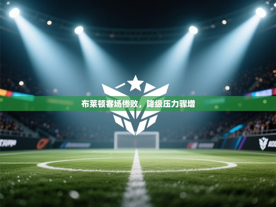 布莱顿客场惨败，降级压力骤增  第1张