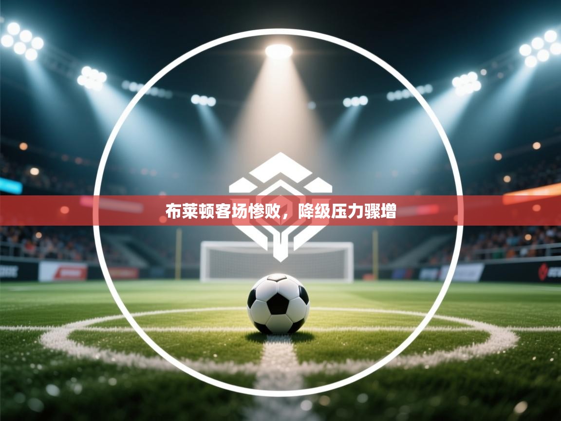 布莱顿客场惨败，降级压力骤增  第2张