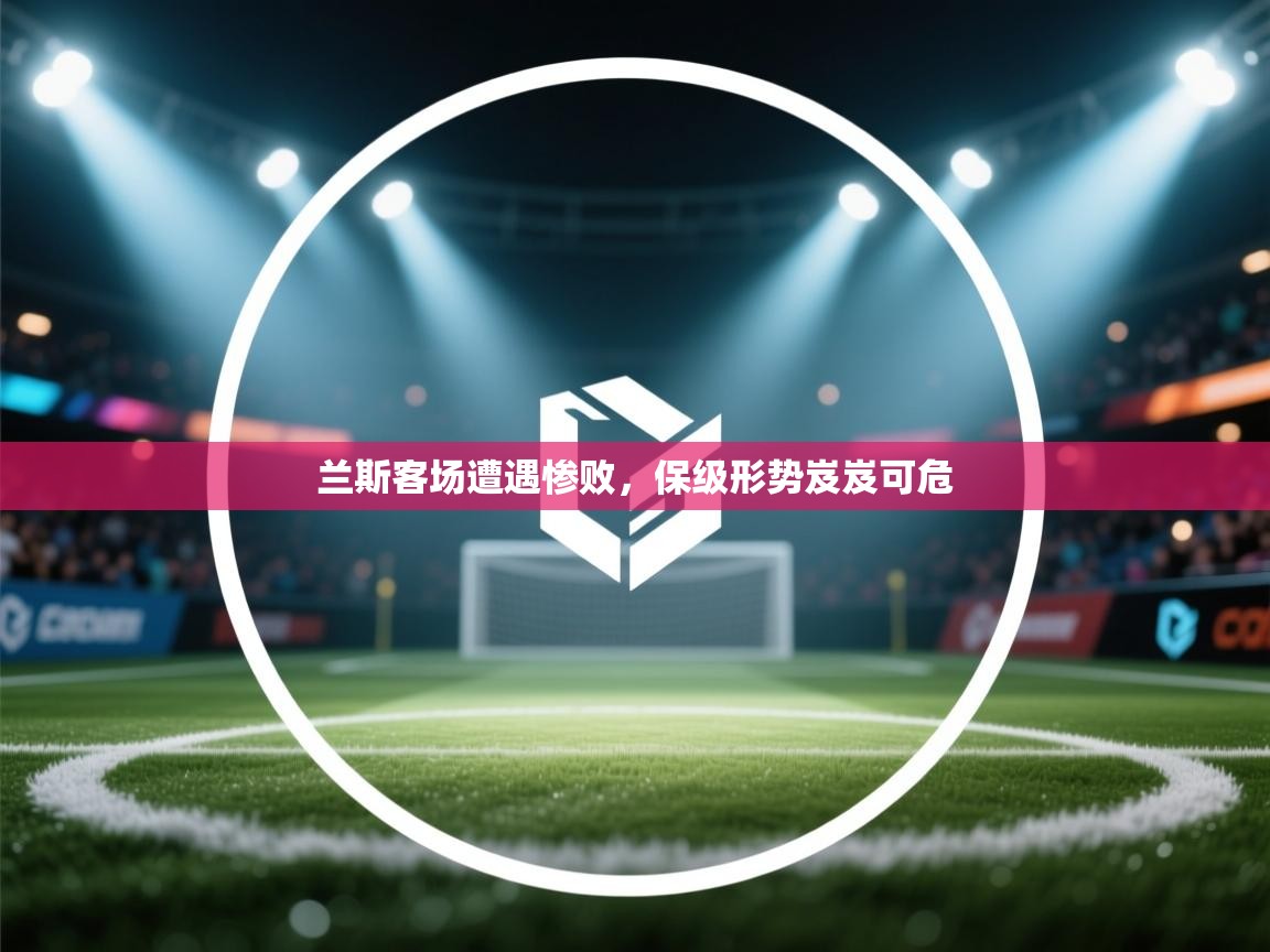 兰斯客场遭遇惨败,保级形势岌岌可危 第2张