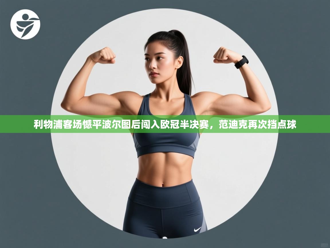 利物浦客场憾平波尔图后闯入欧冠半决赛,范迪克再次挡点球 第2张