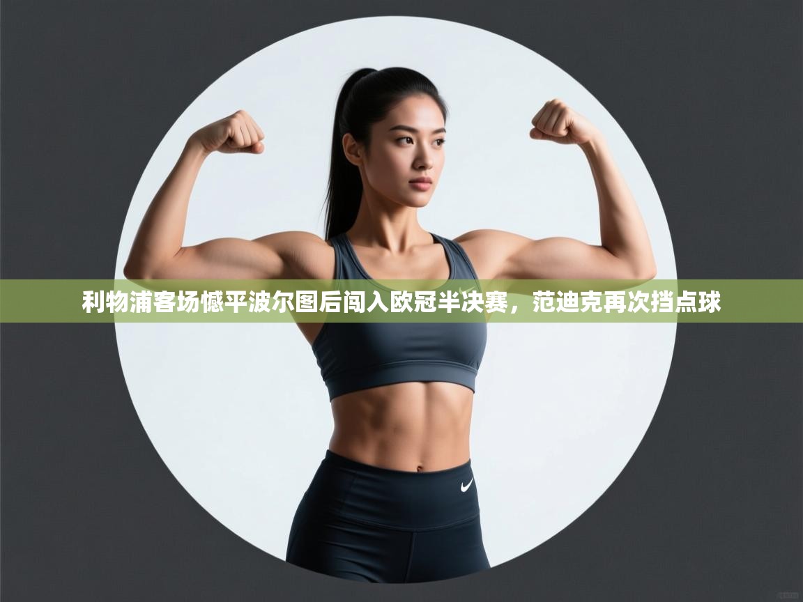 利物浦客场憾平波尔图后闯入欧冠半决赛,范迪克再次挡点球 第1张