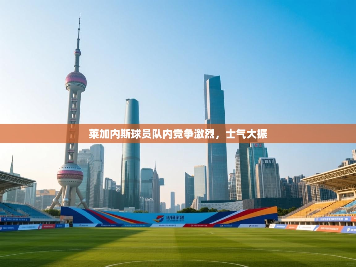 莱加内斯球员队内竞争激烈，士气大振