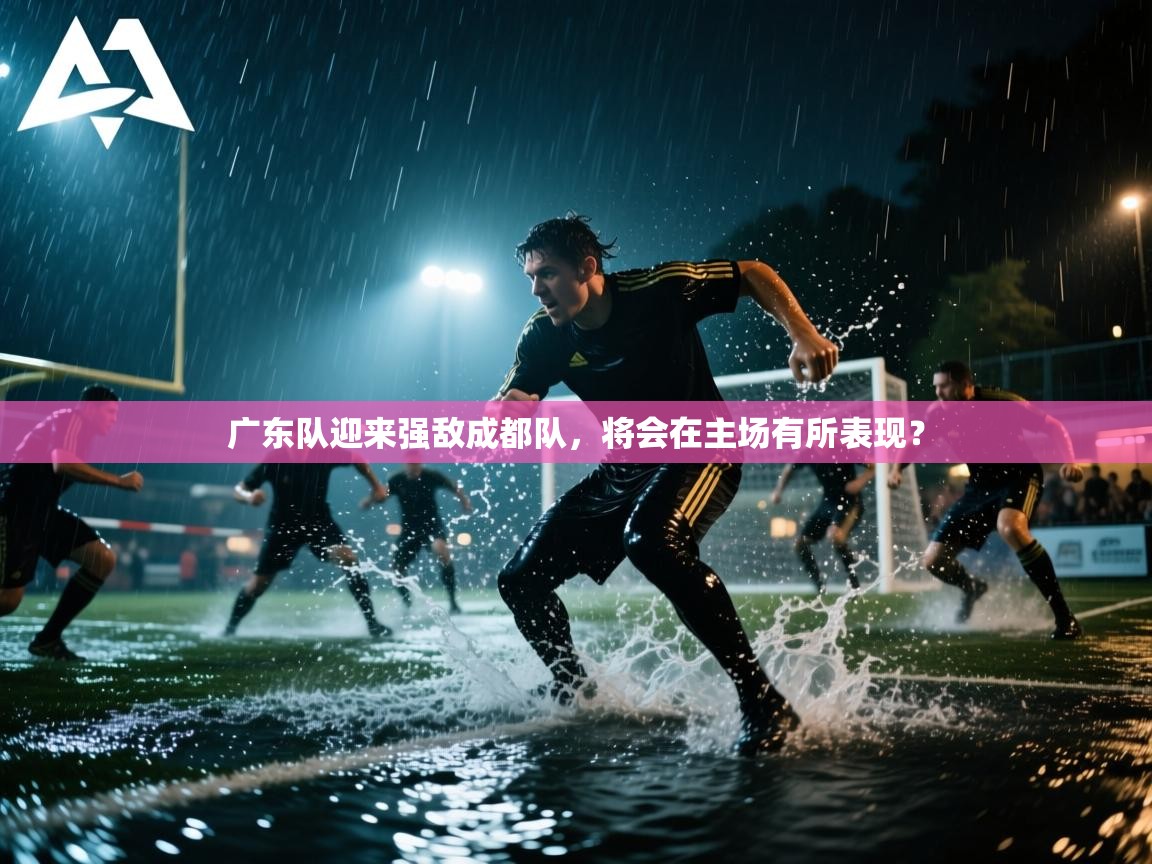 广东队迎来强敌成都队，将会在主场有所表现？  第1张