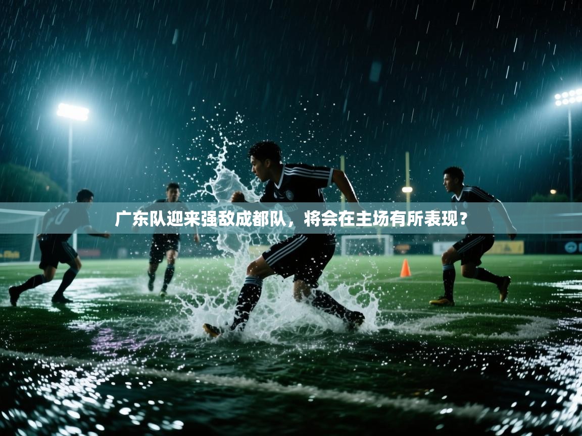 广东队迎来强敌成都队，将会在主场有所表现？  第2张