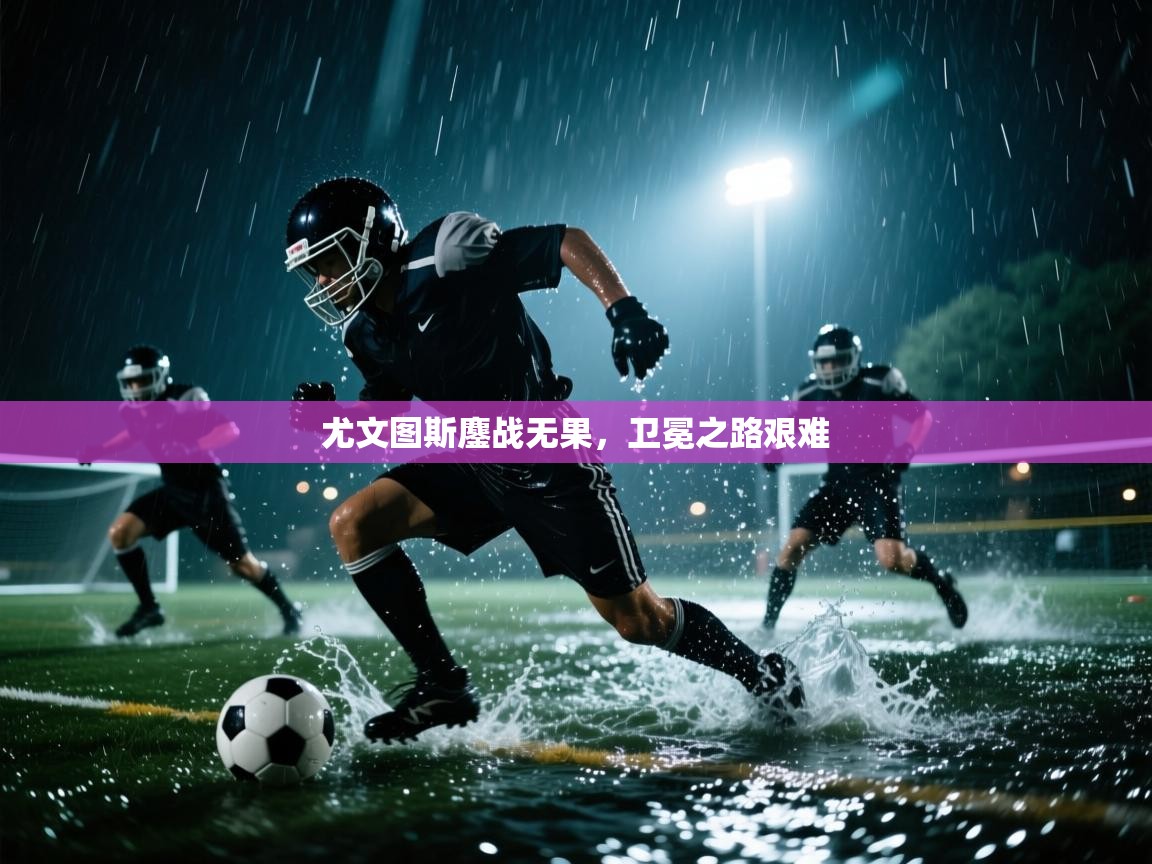 尤文图斯鏖战无果，卫冕之路艰难  第2张