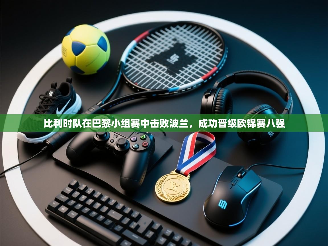 比利时队在巴黎小组赛中击败波兰，成功晋级欧锦赛八强  第1张