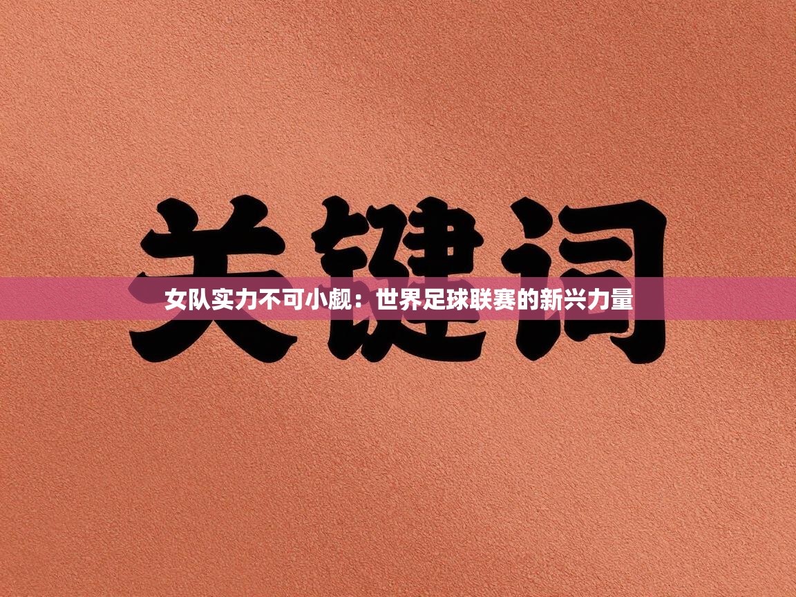 女队实力不可小觑：世界足球联赛的新兴力量