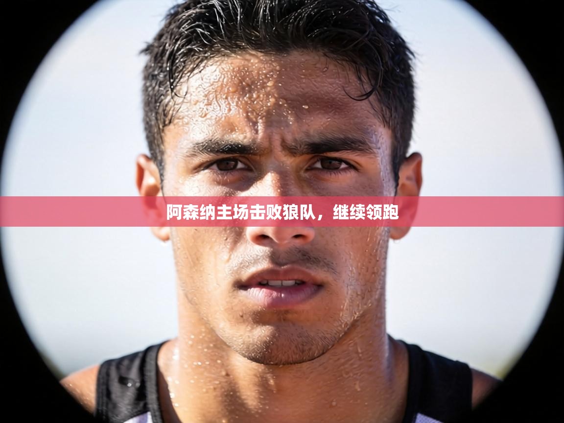 阿森纳主场击败狼队，继续领跑  第1张