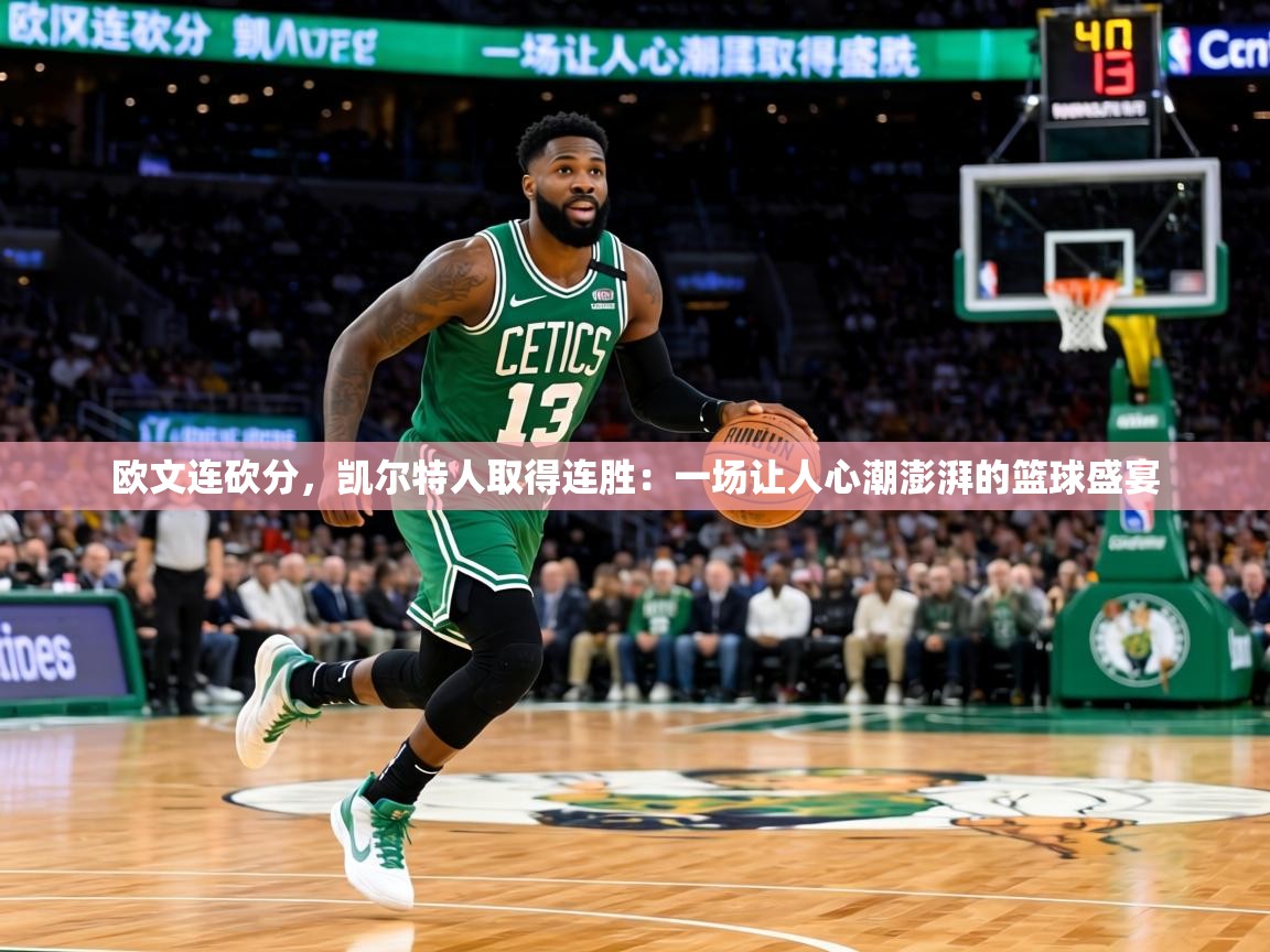 欧文连砍分，凯尔特人取得连胜：一场让人心潮澎湃的篮球盛宴  第2张