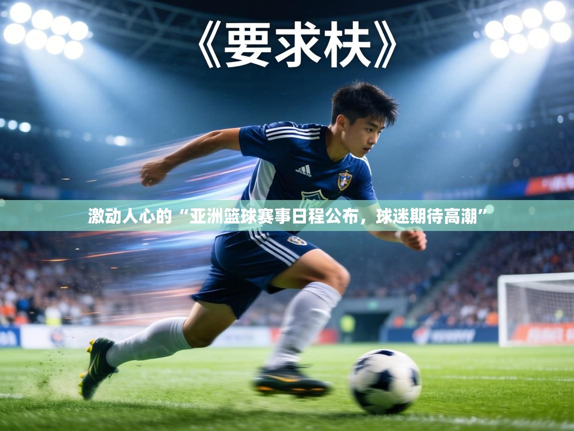 激动人心的“亚洲篮球赛事日程公布，球迷期待高潮”  第1张